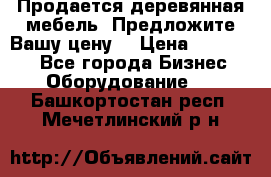 Продается деревянная мебель. Предложите Вашу цену! › Цена ­ 150 000 - Все города Бизнес » Оборудование   . Башкортостан респ.,Мечетлинский р-н